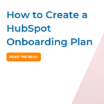 Why You Need a HubSpot Onboarding Plan